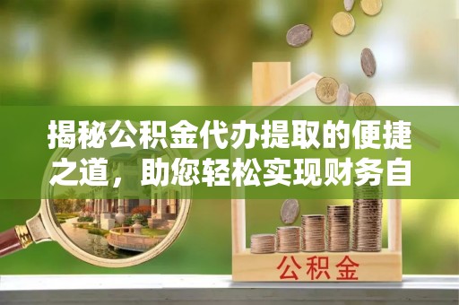 红原揭秘公积金代办提取的便捷之道，助您轻松实现财务自由