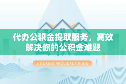 红原代办公积金提取服务，高效解决你的公积金难题