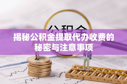红原揭秘公积金提取代办收费的秘密与注意事项