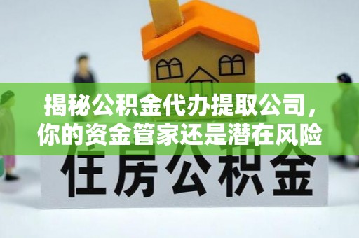 红原揭秘公积金代办提取公司，你的资金管家还是潜在风险？