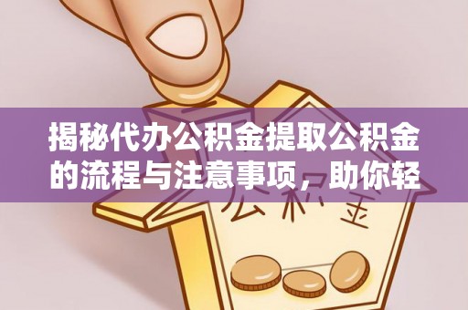 红原揭秘代办公积金提取公积金的流程与注意事项，助你轻松拿回属于你的钱