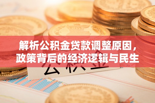 红原解析公积金贷款调整原因，政策背后的经济逻辑与民生影响