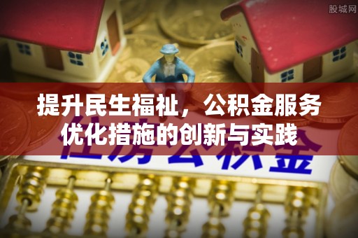 红原提升民生福祉，公积金服务优化措施的创新与实践