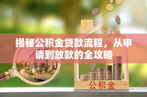 红原揭秘公积金贷款流程，从申请到放款的全攻略