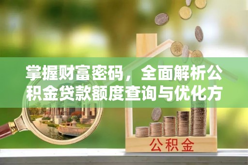 红原掌握财富密码，全面解析公积金贷款额度查询与优化方案