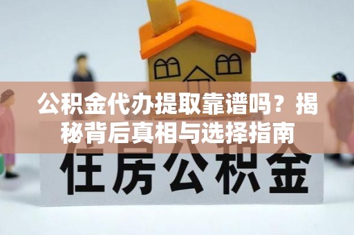 红原公积金代办提取靠谱吗？揭秘背后真相与选择指南