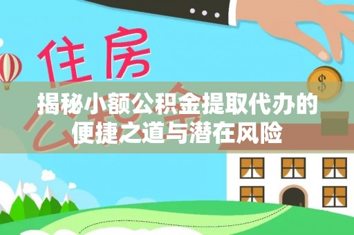 红原揭秘小额公积金提取代办的便捷之道与潜在风险