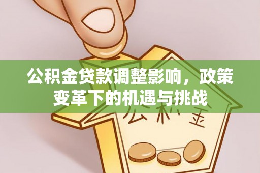 红原公积金贷款调整影响，政策变革下的机遇与挑战