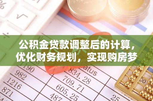 红原公积金贷款调整后的计算，优化财务规划，实现购房梦想