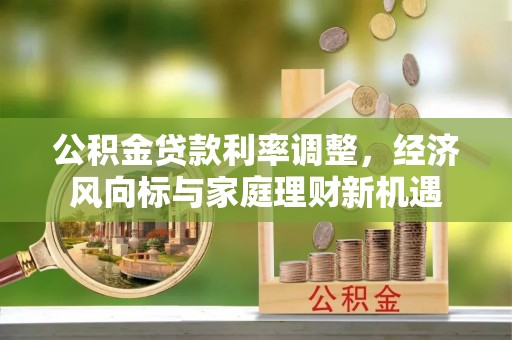 红原公积金贷款利率调整，经济风向标与家庭理财新机遇