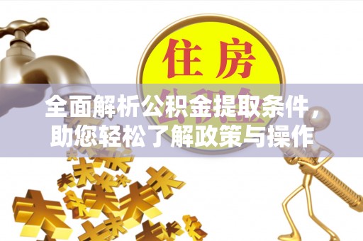 红原全面解析公积金提取条件，助您轻松了解政策与操作