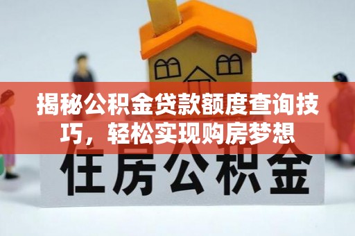 红原揭秘公积金贷款额度查询技巧，轻松实现购房梦想