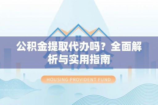 红原公积金提取代办吗？全面解析与实用指南