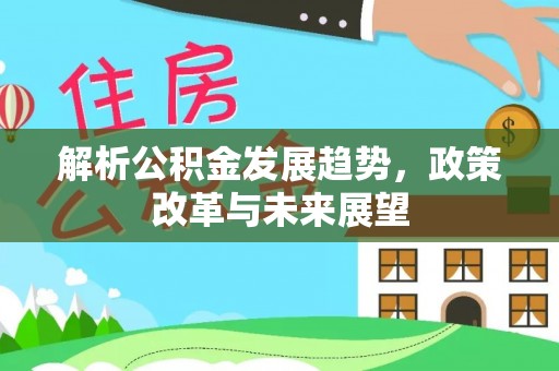 红原解析公积金发展趋势，政策改革与未来展望