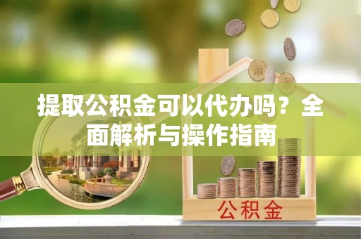 红原提取公积金可以代办吗？全面解析与操作指南