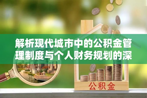 红原解析现代城市中的公积金管理制度与个人财务规划的深度关联