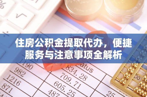 红原住房公积金提取代办，便捷服务与注意事项全解析