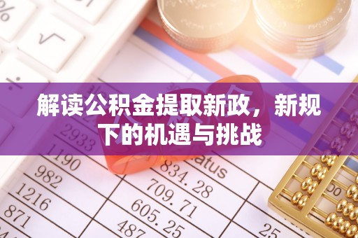 红原解读公积金提取新政，新规下的机遇与挑战