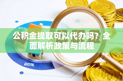 红原公积金提取可以代办吗？全面解析政策与流程