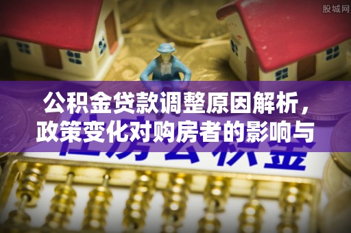 红原公积金贷款调整原因解析，政策变化对购房者的影响与应对