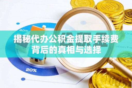 红原揭秘代办公积金提取手续费背后的真相与选择