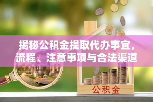 红原揭秘公积金提取代办事宜，流程、注意事项与合法渠道