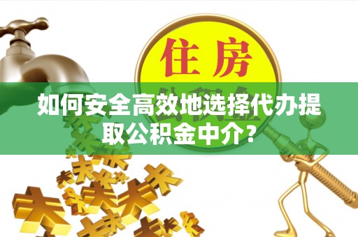 红原如何安全高效地选择代办提取公积金中介？