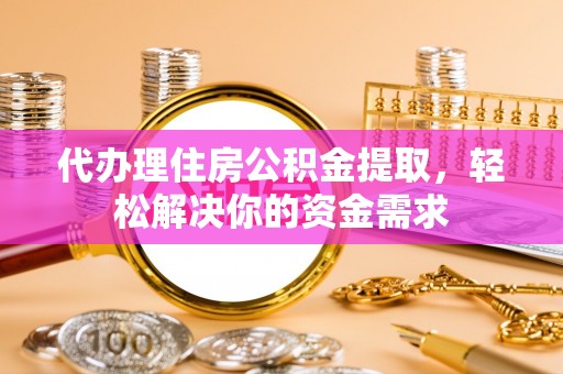 红原代办理住房公积金提取，轻松解决你的资金需求