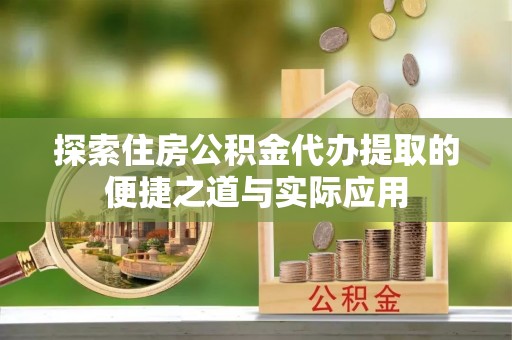 红原探索住房公积金代办提取的便捷之道与实际应用