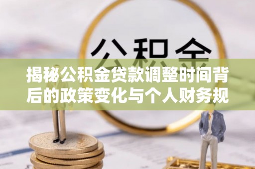 红原揭秘公积金贷款调整时间背后的政策变化与个人财务规划