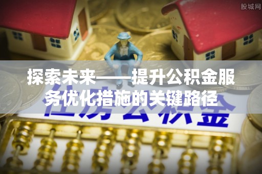 红原探索未来——提升公积金服务优化措施的关键路径