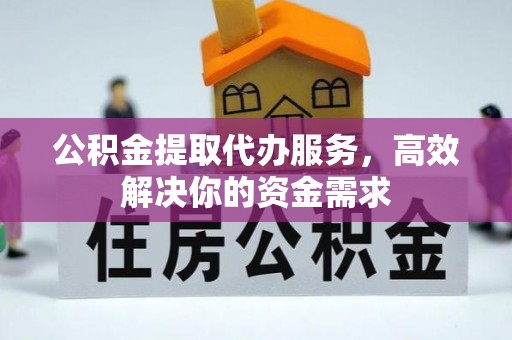 红原公积金提取代办服务，高效解决你的资金需求