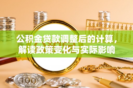 红原公积金贷款调整后的计算，解读政策变化与实际影响