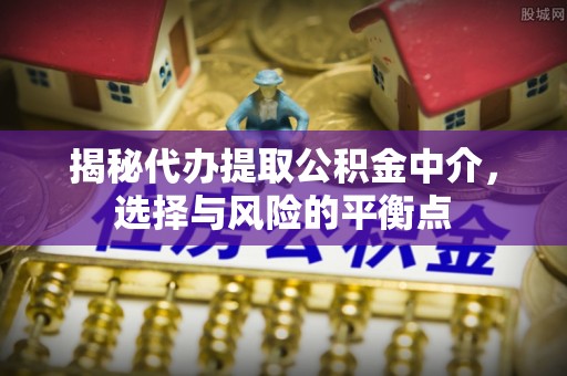 红原揭秘代办提取公积金中介，选择与风险的平衡点
