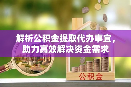 红原解析公积金提取代办事宜，助力高效解决资金需求