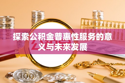 红原探索公积金普惠性服务的意义与未来发展