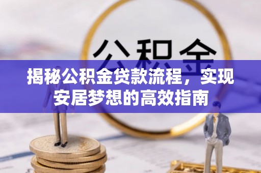 红原揭秘公积金贷款流程，实现安居梦想的高效指南