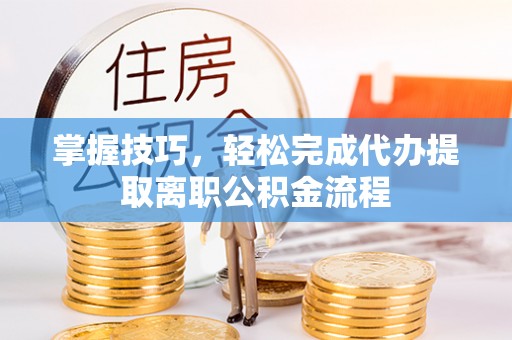 红原掌握技巧，轻松完成代办提取离职公积金流程