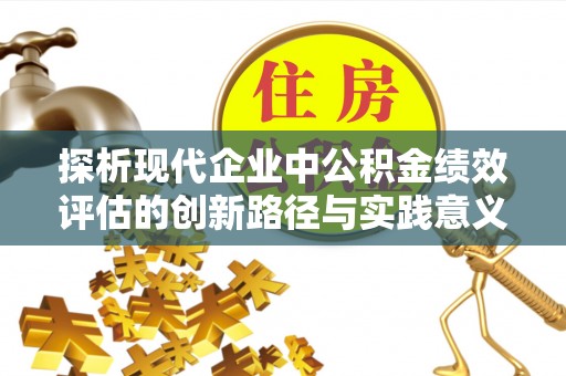 红原探析现代企业中公积金绩效评估的创新路径与实践意义