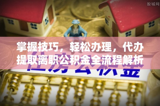 红原掌握技巧，轻松办理，代办提取离职公积金全流程解析