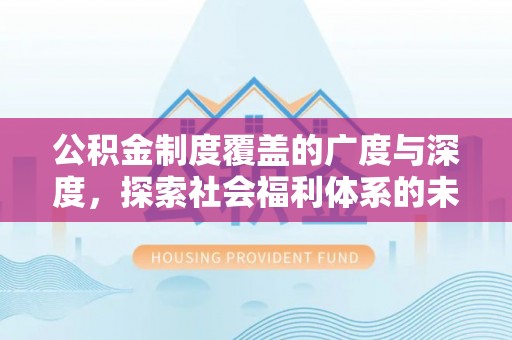 红原公积金制度覆盖的广度与深度，探索社会福利体系的未来方向