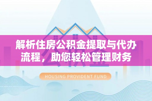 红原解析住房公积金提取与代办流程，助您轻松管理财务