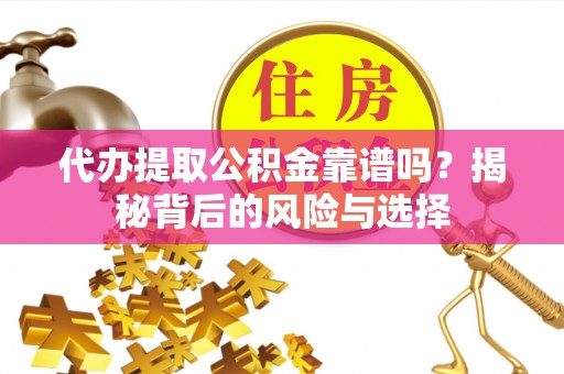 红原代办提取公积金靠谱吗？揭秘背后的风险与选择