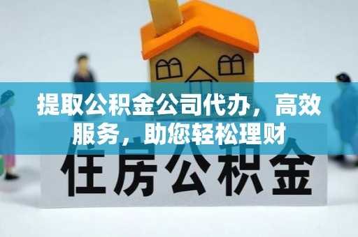 红原提取公积金公司代办，高效服务，助您轻松理财