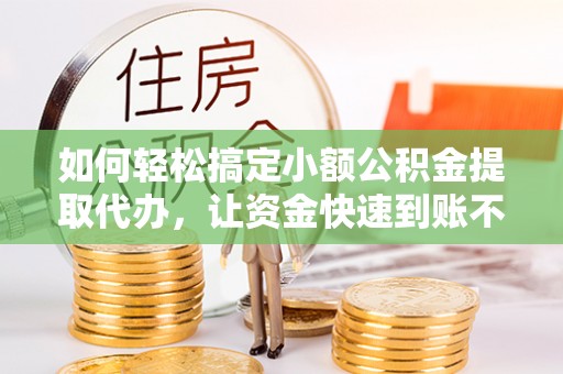 红原如何轻松搞定小额公积金提取代办，让资金快速到账不是梦