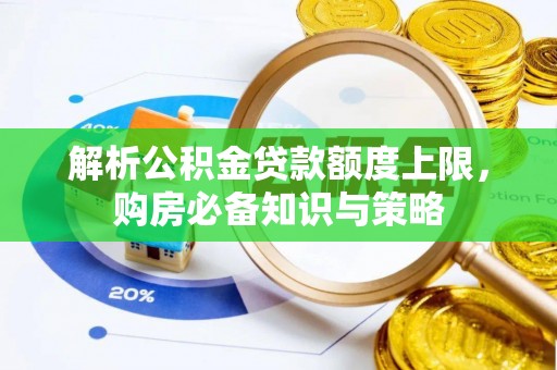 红原解析公积金贷款额度上限，购房必备知识与策略