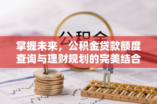 红原掌握未来，公积金贷款额度查询与理财规划的完美结合