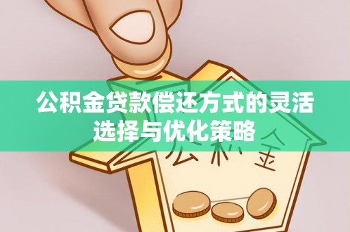 红原公积金贷款偿还方式的灵活选择与优化策略