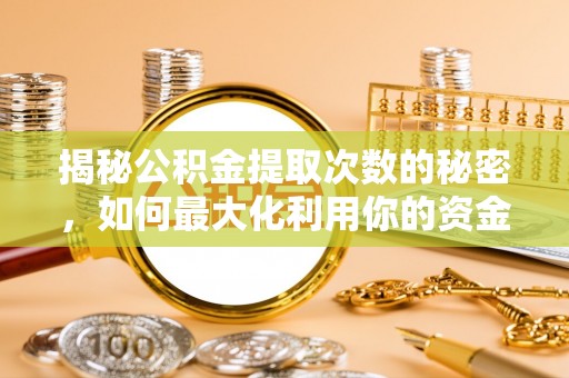 红原揭秘公积金提取次数的秘密，如何最大化利用你的资金