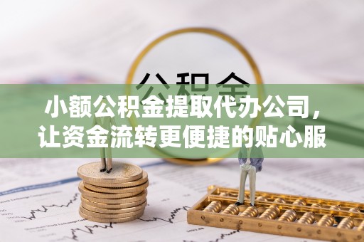 红原小额公积金提取代办公司，让资金流转更便捷的贴心服务
